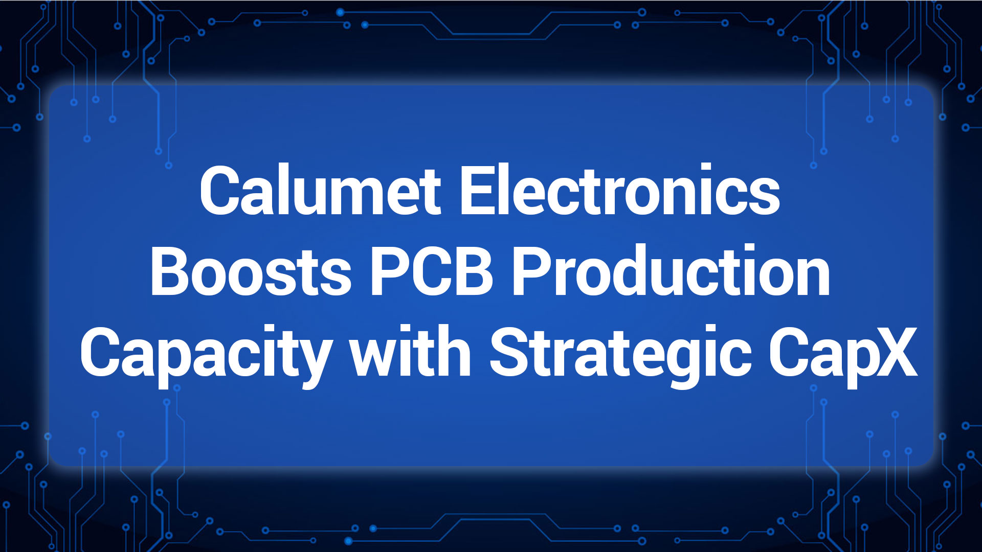 Calumet ELectronics boosts PCB production capacity with Strategic CapX